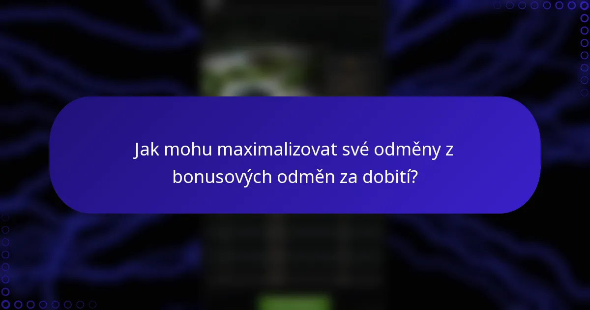 Jak mohu maximalizovat své odměny z bonusových odměn za dobití?