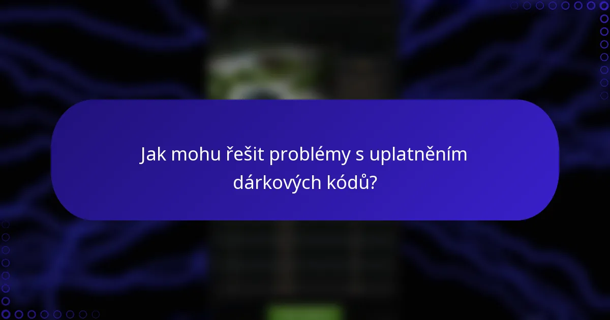 Jak mohu řešit problémy s uplatněním dárkových kódů?