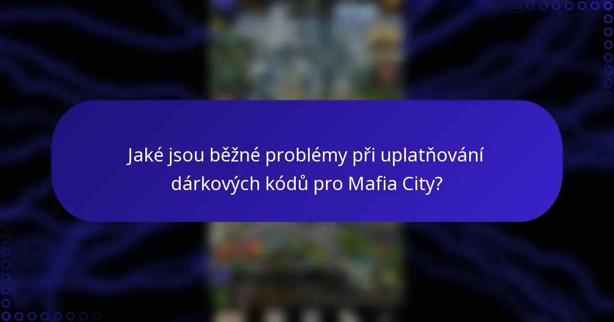 Jaké jsou běžné problémy při uplatňování dárkových kódů pro Mafia City?
