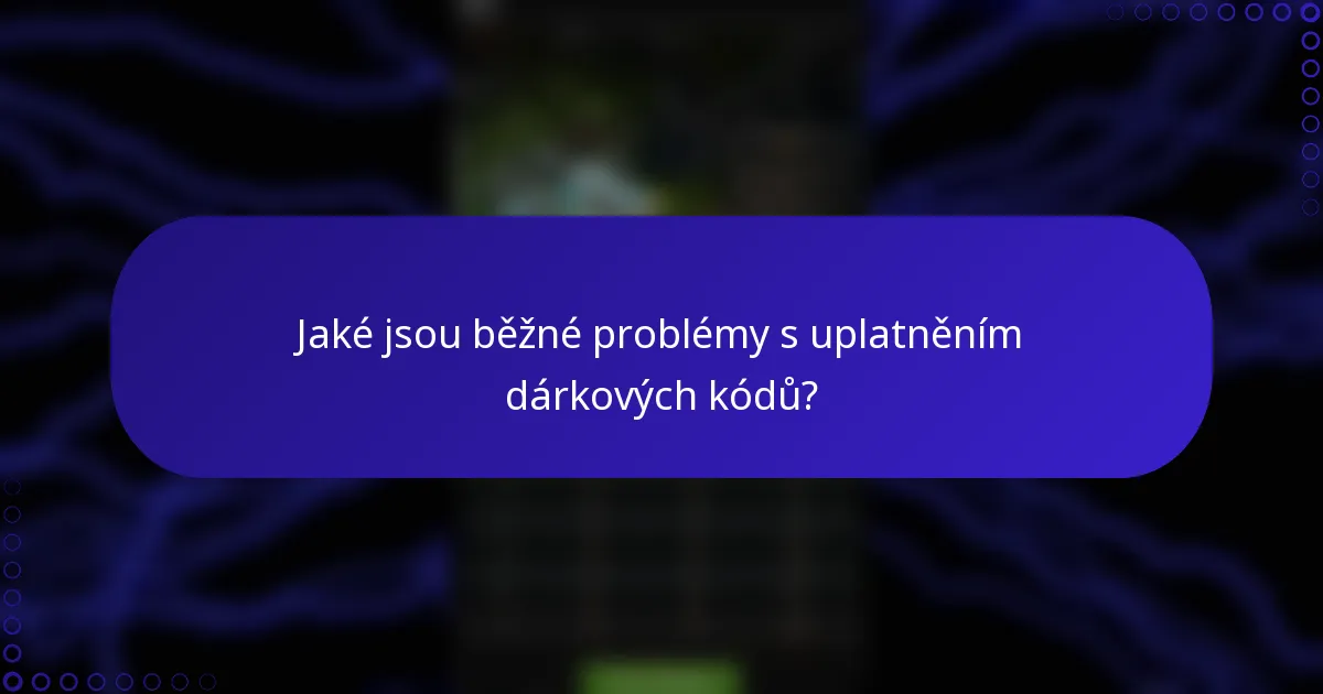 Jaké jsou běžné problémy s uplatněním dárkových kódů?