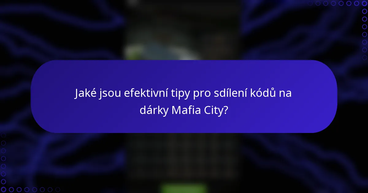 Jaké jsou efektivní tipy pro sdílení kódů na dárky Mafia City?
